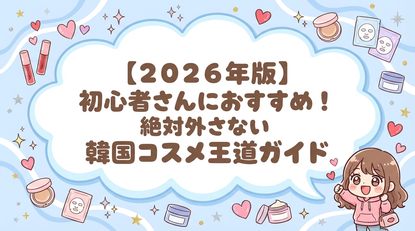 【2026年版】初心者さんにおすすめ！絶対外さない韓国コスメ王道ガイド