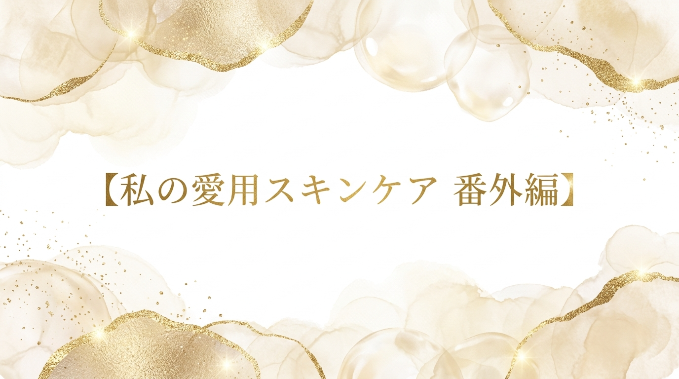 【私の愛用スキンケア 番外編】 私が一番効果を感じたアイテムとは